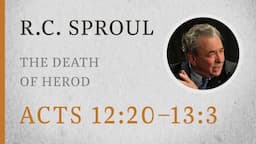 The Death of Herod (Acts 12:20–13:3) — A Sermon by R.C. Sproul