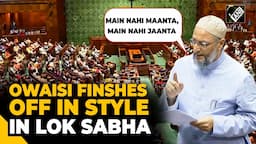 “Main Nahi Maanta, Main Nahi Jaanta” Asaduddin Owaisi finishes off in style in Lok Sabha