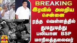 #BREAKING || ரத்த வெள்ளத்தில் துடிதுடித்து பலியான BSP மாநிலத்தலைவர் - இரவில் அலறிய சென்னை