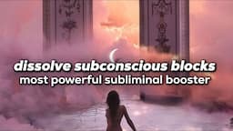 dissolve ALL subconscious blocks & limiting beliefs ~ most powerful subliminal BOOSTER