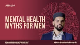 Mental Health Myths for Men | Muslim Mental Health Course | Sh. Omar Husain