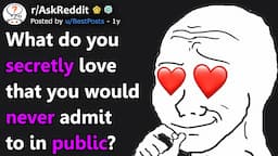 What Do You Secretly Love That You Would Never Admit To In Public? (r/AskReddit)