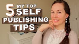 My Top 5 Self-Publishing Tips for Indie Authors (before, during, and after publishing your book!)