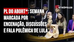 PL do Abort*: semana marcada por encenação, discussões e fala polêmica de Lula