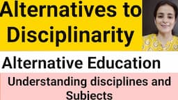 Alternatives to Disciplinarity/ Sources of alternative education/ Understanding disciplines