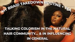 BRAID TAKEDOWN TUTORIAL+TEA| COLORISM & ITS IMPACT ON DARK SKIN CREATORS+THE NATURAL HAIR COMMUNITY