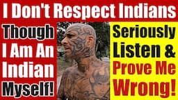 I DON'T Respect Indians THOUGH I'm An Indian Myself! Watch This Video & Prove Me Wrong! Video 7584