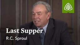 Last Supper: What Did Jesus Do? - Understanding the Work of Christ with R.C. Sproul