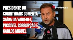 Presidente do Corinthians comenta saída da Vaidebet, possível corrupção e Carlos Miguel