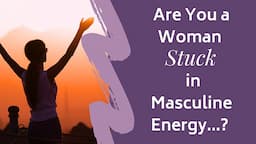 Are You a Woman Stuck in Masculine Energy