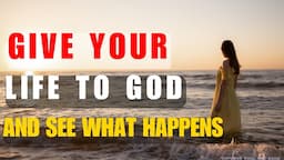 How To Truly Give Your Life To God (Christian Inspirational)