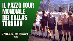 55- Il pazzo tour mondiale dei Dallas Tornado del loro allenatore improvvisato [Pillole di Sport]