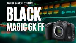 Why I Chose the Blackmagic 6K Full Frame Camera: A Recording Engineer's Perspective