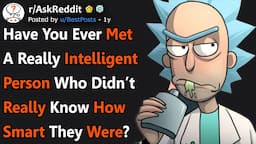 Have You Ever Met A Very Intelligent Person Who Had No Clue As To How Smart They Were? (r/AskReddit)