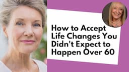 How To Accept Life Changes You Did Not Expect to Happen Over 60