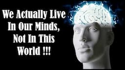 We Live in Our Minds - Our Mind Creates Our Reality - Is The World an illusion