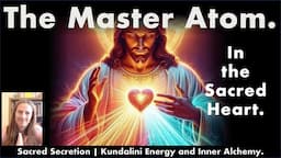 The Master Atom in the Sacred Heart - Divine Spark | Nous Atom - Sacred Secretion | Kundalini