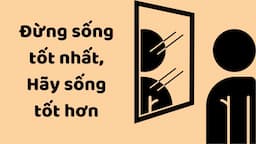 Đừng Sống Tốt Nhất, Hãy Sống Tốt Hơn - Tri Kỷ Cảm Xúc Web5ngay