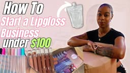 HOW TO START A LIPGLOSS BUSINESS UNDER $100 | Everything You NEED To Start a Lipgloss BUSINESS!