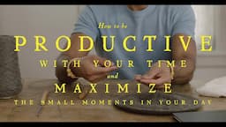 Using Your Time Wisely; how to stay productive by maximizing small moments throughout the day!