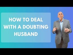 How To Deal With A Doubting Husband | Paul Friedman