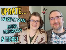 Life Update: Latest CT Scan, House Progress & More