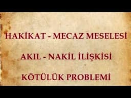 HAKİKAT-MECAZ, AKIL-NAKİL İLİŞKİSİ, KÖTÜLÜK SORUNU