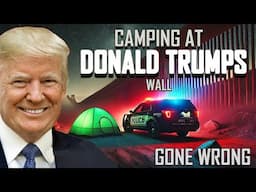 CAMPING AT DONALD TRUMPS WALL GONE WRONG COPS CALLED