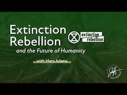 "The Extinction Rebellion and the Future of Humanity" with Mary Adams