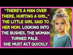 “There's man hurting girl,” the little girl said to her mom. Looking into bushes, woman turned pale