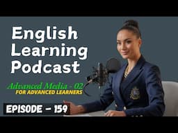 English Learning Podcast Conversation Episode 159 | Advanced Media For Advanced Learners 02