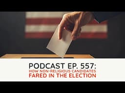 Podcast Ep. 556: How Non-Religious Candidates Fared in the Election