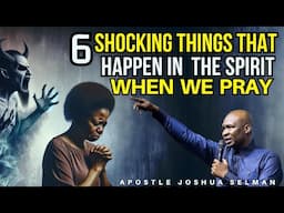 6 SHOCKING THINGS HAPPEN IN THE SPIRIT REALM WHEN WE PRAY| APOSTLE JOSHUA SELMAN