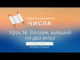 Урок 16. Валаам, живший на два мира «Четвертая Книга Моисея / ЧИСЛА» — Макс Тарбет