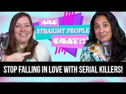 Stop Falling In Love With Serial Killers! • Are Straight People Okay?