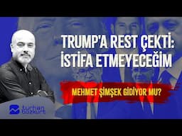 Üç şaşırtıcı gelişme: Trump'a rest çekti: İstifa etmeyeceğim. Mehmet Şimşek gidiyor mu?