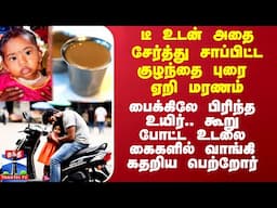 டீ உடன் அதை சேர்த்து சாப்பிட்ட குழந்தை புரை ஏறி மரணம்..கூறு போட்ட உடலை கைகளில் வாங்கி கதறிய பெற்றோர்