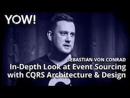 In-Depth Look at Event Sourcing with CQRS Architecture & Design • Sebastian von Conrad • YOW! 2017