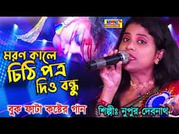 মরনের কালে বন্ধু একবার আসিও || Nupur Debnath || Chithi Potro || নুপুর দেবনাথ || Bengali Baul Music