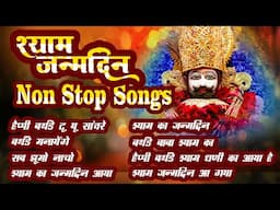 Shyam Janmdin Non Stop Songs  | Shyam Janmdin | खाटू श्याम सुपरहिट जन्मदिन भजन | Latest Bhajan