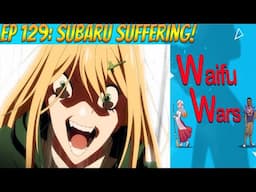 Waifu Wars Ep 129 - Subaru Suffering!