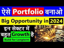 ऐसे Portfolio बनाओ | Big Opportunity in 2024 | इन सेक्टर में बहुत Growth है |Build for Long-term |