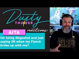 AITAH for being disgusted and just saying OK when my Fiancé broke up with me? Dusty Reacts!