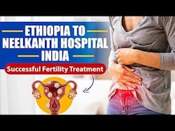 Ethiopia To Neelkanth Hospital India: Successful Fertility Journey | Female Fertility Treatment