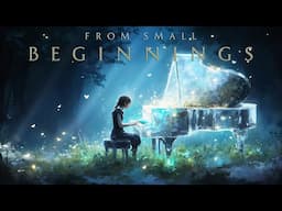 FROM SMALL BEGINNINGS - 2 Hour Beautiful  Piano Music for Dreamers and Believers