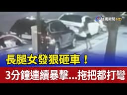 長腿女發狠砸車！ 3分鐘連續暴擊...拖把都打彎