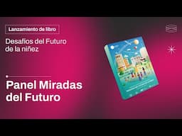 Panel Miradas del Futuro | Lanzamiento Desafíos del Futuro de la Niñez