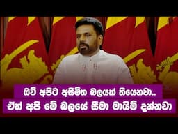 ඔව් අපිට අසීමිත බලයක් තියෙනවා... ඒත් අපි මේ බලයේ සීමා මායිම් දන්නවා  | Anura Kumara Dissanayake