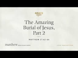 The Amazing Burial of Jesus, Part 2 (Matthew 27:62–66) [Audio Only]