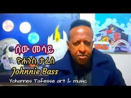 ዮሐንስ ታፈሰ - ጆኒ ቤዝ - ሰው መሳይ - sew mesay - Johnnie Bass @yohannestafesseartmusic